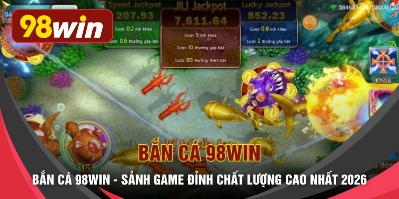 Bắn Cá 98WIN - Sảnh Game Đỉnh Chất Lượng Cao Nhất 2026