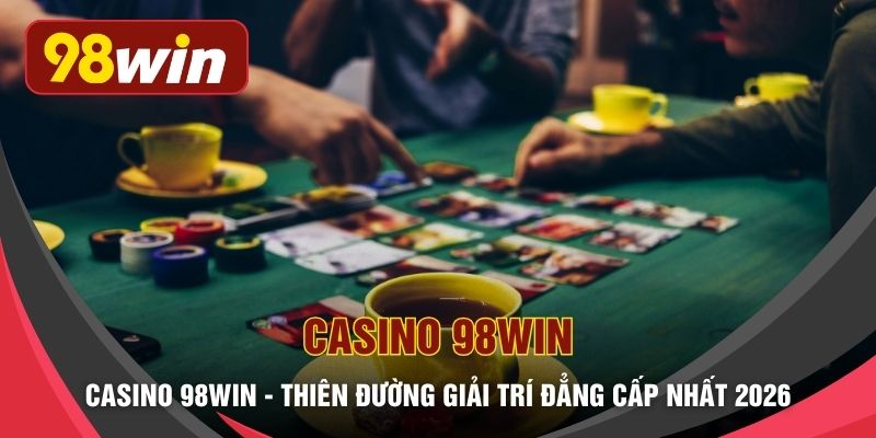 Casino 98WIN - Thiên Đường Giải Trí Đẳng Cấp Nhất 2026