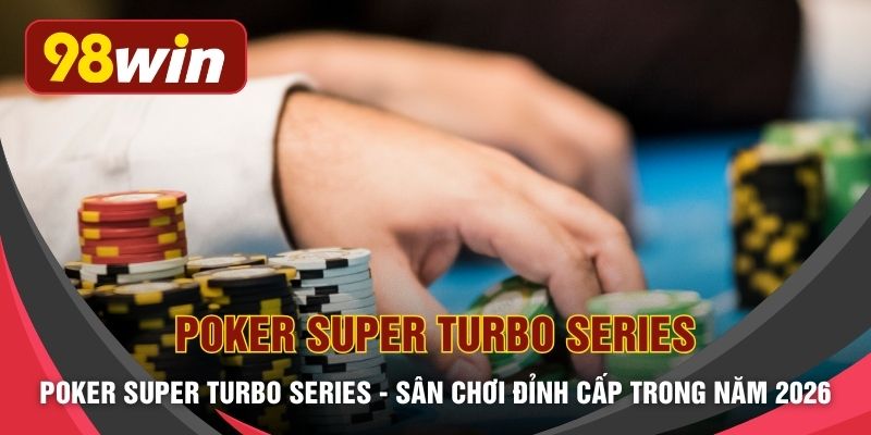 Poker Super Turbo Series - Sân Chơi Đỉnh Cấp Trong Năm 2026