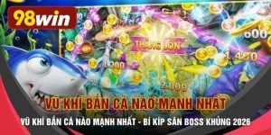 Vũ Khí Bắn Cá Nào Mạnh Nhất - Bí Kíp Săn Boss Khủng 2026
